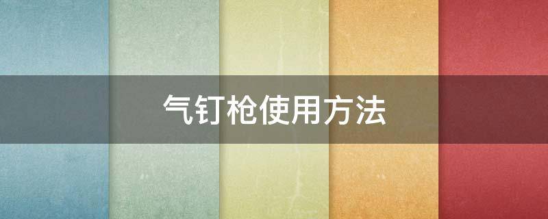 气钉枪使用方法 气钉枪使用方法视频