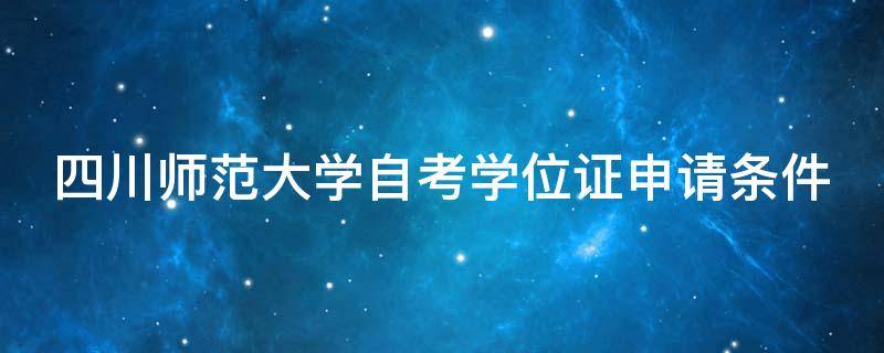 四川师范大学自考学位证申请条件 四川师范大学自考学士学位要求