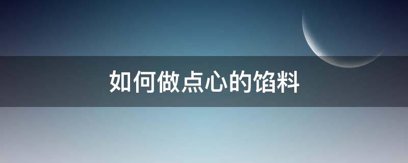 如何做点心的馅料（点心馅儿的制作方法）