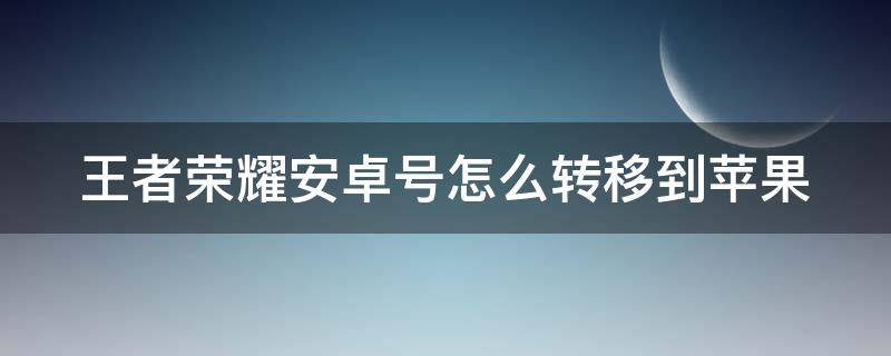 王者荣耀安卓号怎么转移到苹果 王者荣耀安卓号怎么转移到苹果不需要钱,能转吗?