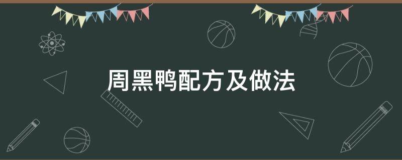 周黑鸭配方及做法（正宗周黑鸭配方及制作方式）