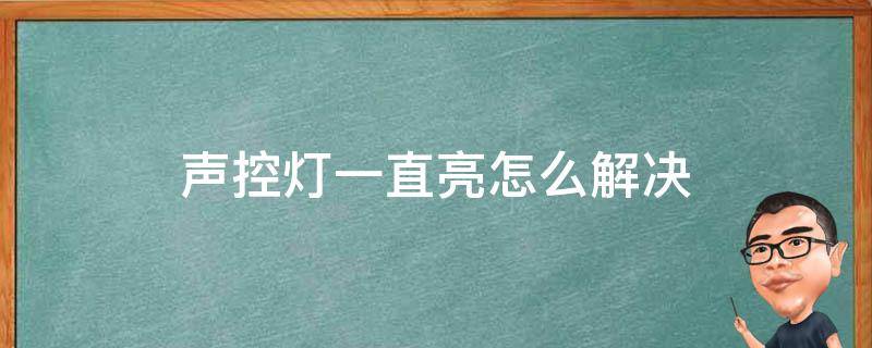 声控灯一直亮怎么解决 声控的灯一直亮