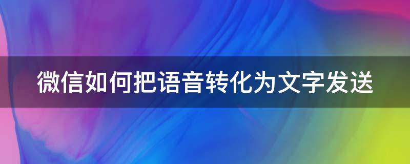 微信如何把语音转化为文字发送（微信如何把语音转化为文字发送给好友）