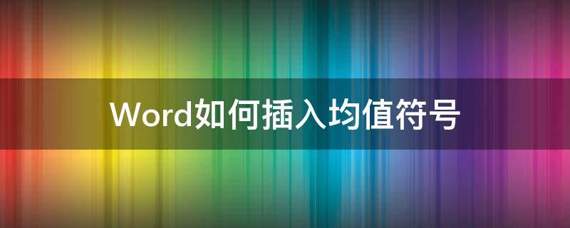 Word如何插入均值符号 word怎么输入均值符号