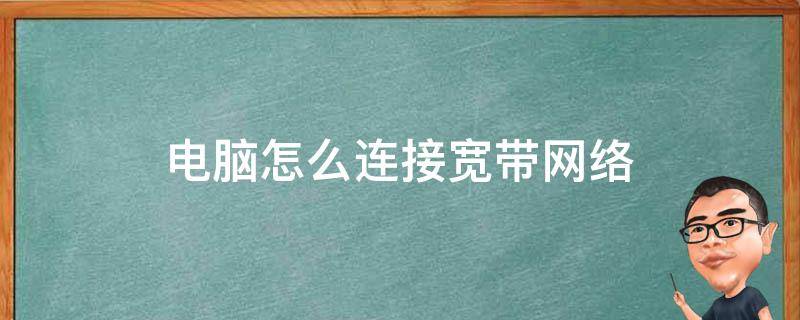 电脑怎么连接宽带网络（电脑怎么连接宽带网络用户名是什么）