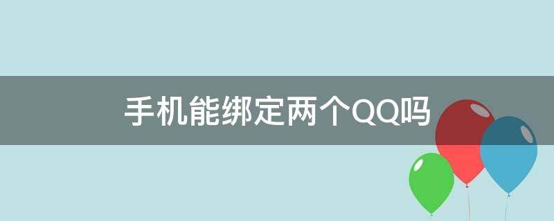 手机能绑定两个QQ吗 一个手机能绑定两个QQ吗