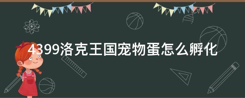 4399洛克王国宠物蛋怎么孵化 洛克王国宠物蛋在哪孵化