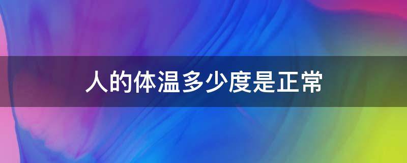 人的体温多少度是正常（人的体温多少度是正常范围之内）