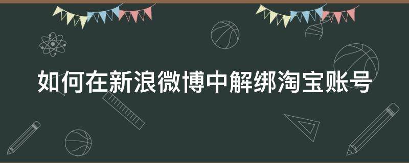 如何在新浪微博中解绑淘宝账号（微博在哪解绑淘宝）