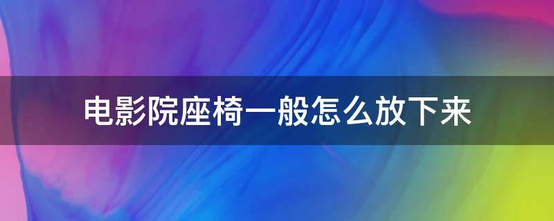 电影院座椅一般怎么放下来 电影院厅内的座椅怎么安装的