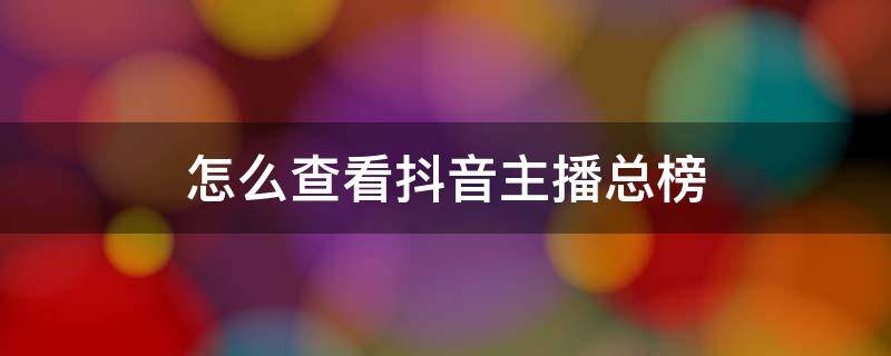 怎么查看抖音主播总榜 怎么看抖音主播总榜单