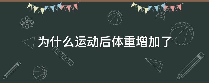 为什么运动后体重增加了 为什么运动后体重增加了几斤