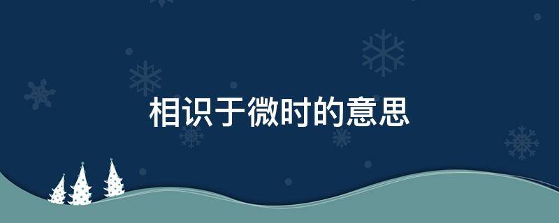 相识于微时的意思 相识于微时