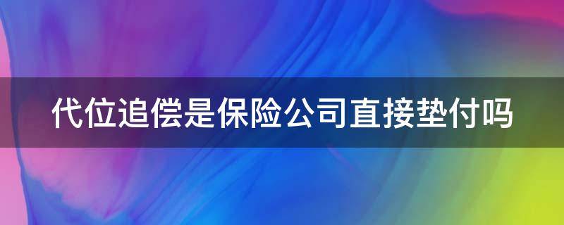 代位追偿是保险公司直接垫付吗（代位追偿需要的材料）