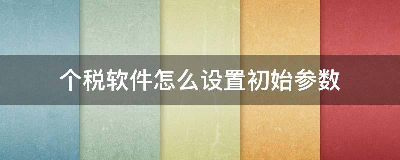 个税软件怎么设置初始参数 个税系统网络参数设置