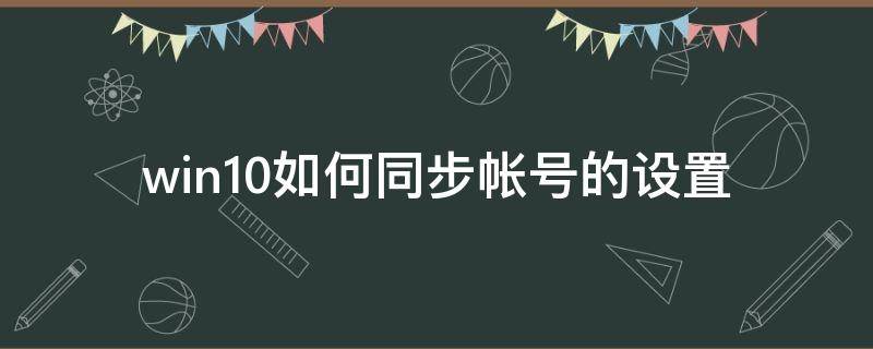 win10如何同步帐号的设置 win10同步你的设置是什么意思