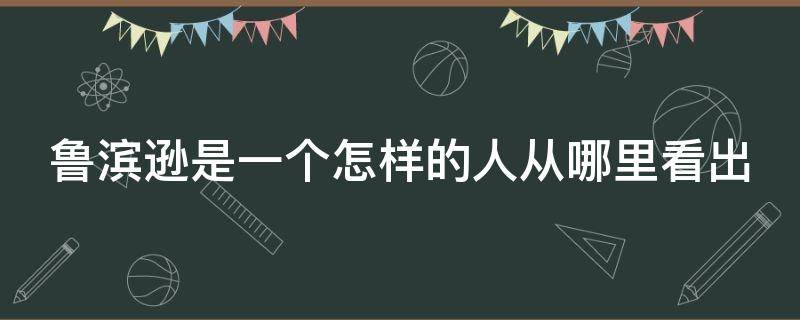 鲁滨逊是一个怎样的人从哪里看出 鲁滨逊是一个怎样的人从哪里看出他的性格