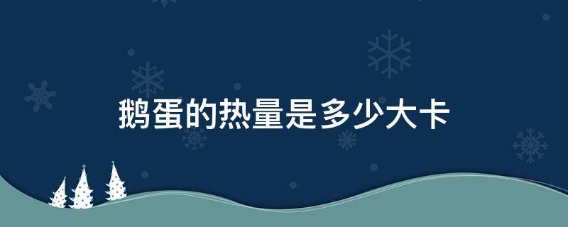 鹅蛋的热量是多少大卡 一个鹅蛋的热量是多少大卡