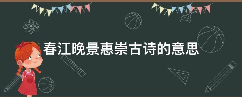 春江晚景惠崇古诗的意思（惠崇春江晚景的意思）