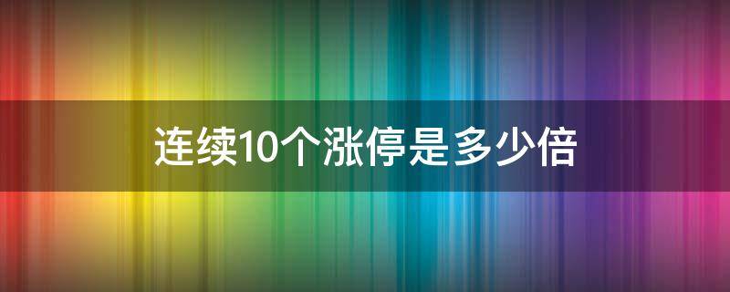 连续10个涨停是多少倍 股票10个涨停是多少倍