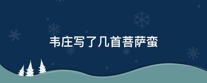 韦庄写了几首菩萨蛮 韦庄共写了几首《菩萨蛮》?