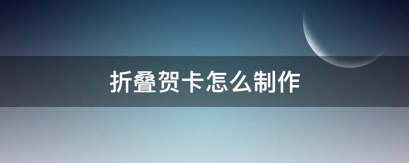 折叠贺卡怎么制作 折叠式贺卡的制作方法