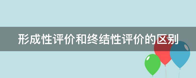 形成性评价和终结性评价的区别（教学评价分为三大类）