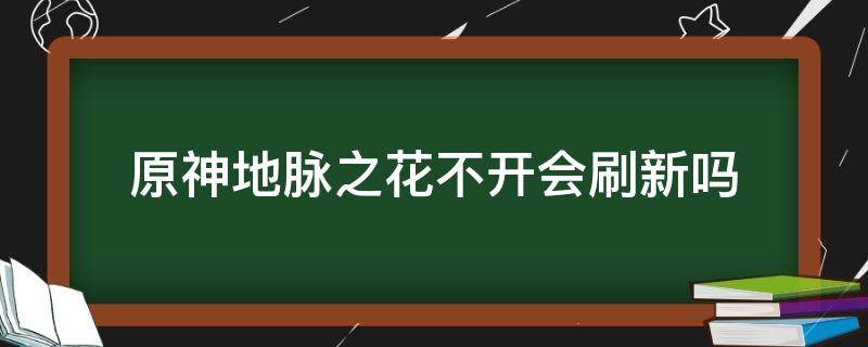 原神地脉之花不开会刷新吗（原神地脉之花不领奖励）