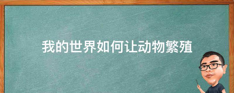 我的世界如何让动物繁殖（我的世界怎样让动物繁殖）