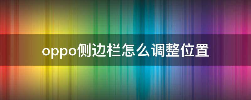 oppo侧边栏怎么调整位置（oppo侧栏怎么设置方法）