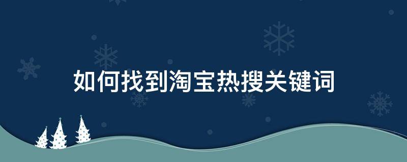 如何找到淘宝热搜关键词（淘宝热门关键词怎么找）