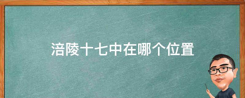 涪陵十七中在哪个位置（涪陵十七中在什么地方）