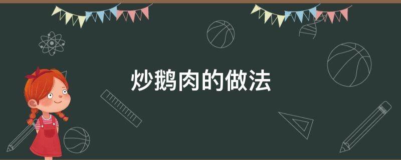 炒鹅肉的做法（炒鹅肉的做法视频）