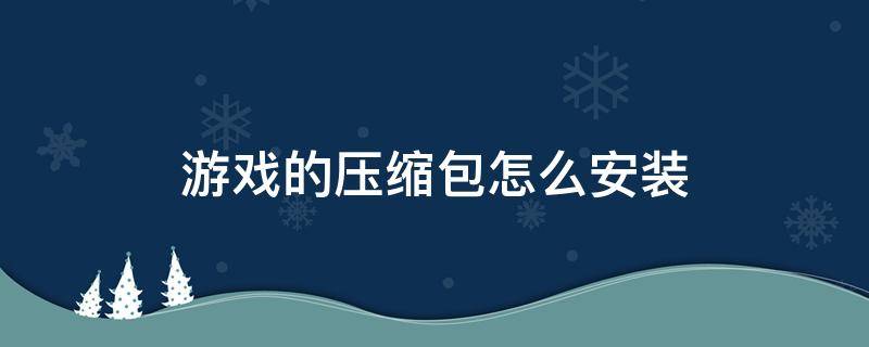 游戏的压缩包怎么安装 游戏压缩包怎么安装