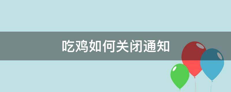 吃鸡如何关闭通知（吃鸡如何关闭通知中心）