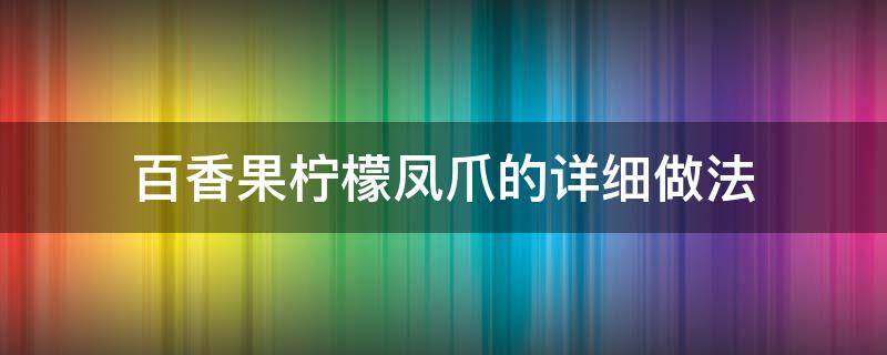 百香果柠檬凤爪的详细做法 百香柠檬凤爪的制作过程