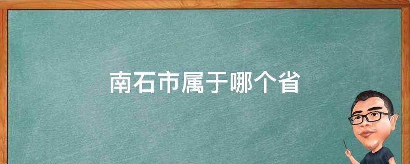 南石市属于哪个省（石南县属于哪个市）