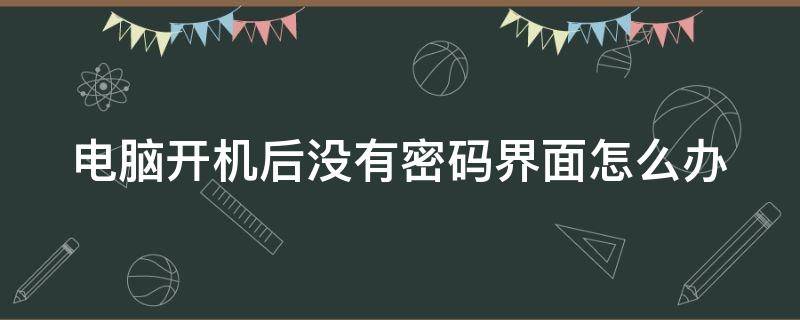 电脑开机后没有密码界面怎么办 电脑开机后没有密码框咋办