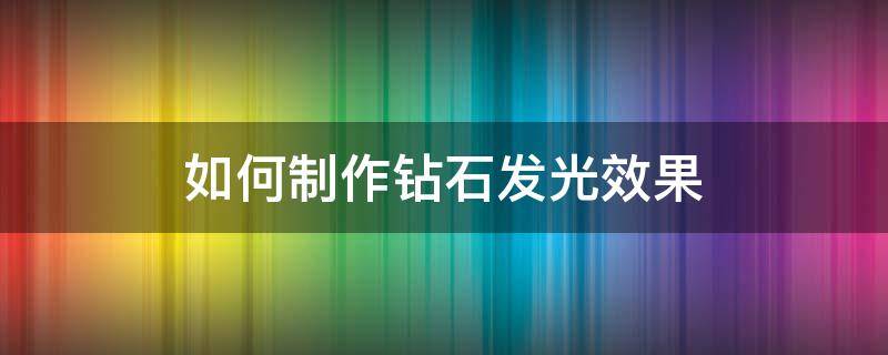 如何制作钻石发光效果 钻石发光特效