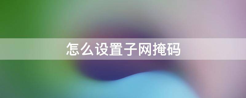 怎么设置子网掩码（超过255个ip怎么设置子网掩码）