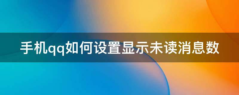 手机qq如何设置显示未读消息数（qq消息设置为未读）