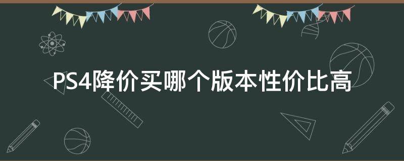 PS4降价买哪个版本性价比高 现在ps4值得买吗