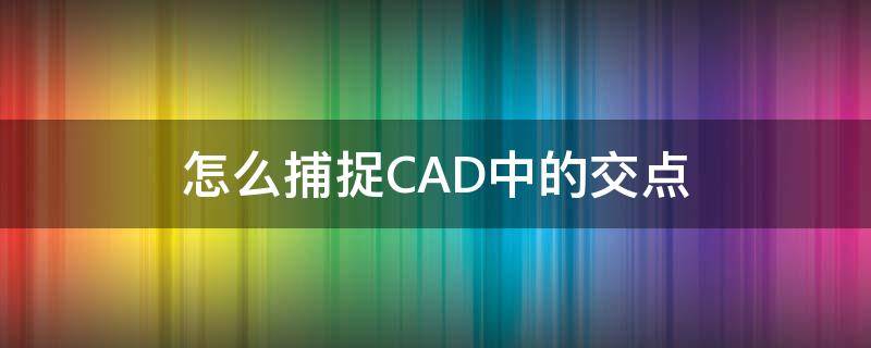 怎么捕捉CAD中的交点 cad怎么捕捉到交点