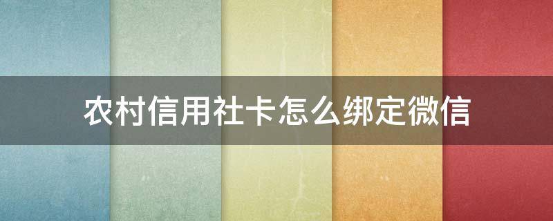 农村信用社卡怎么绑定微信（河北省农村信用社卡怎么绑定微信）