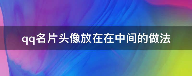 qq名片头像放在在中间的做法 扣扣头像在中间的名片怎么设置的