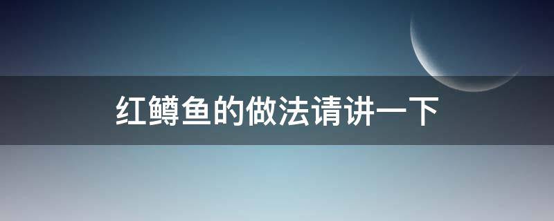 红鳟鱼的做法请讲一下（红鳟鱼如何做）