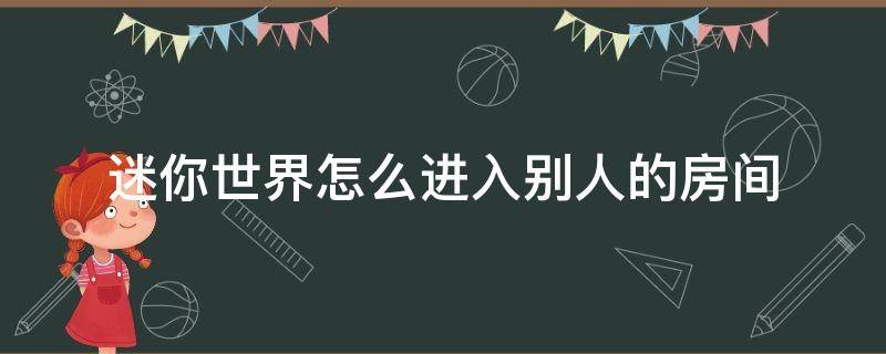 迷你世界怎么进入别人的房间 迷你世界怎么进别人开的房间