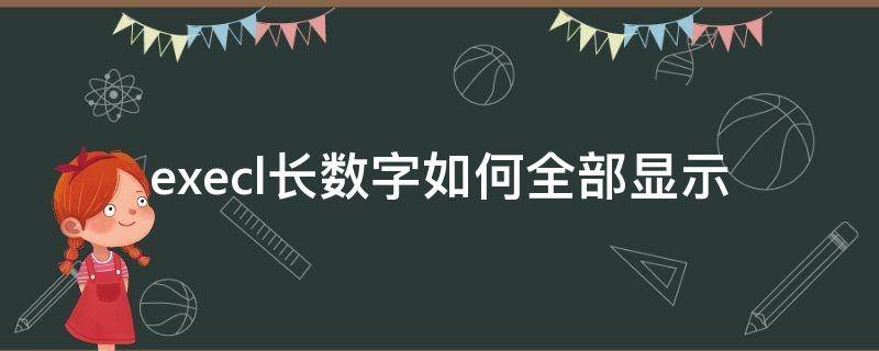 execl长数字如何全部显示 怎么样将excel中的长数字全部显示