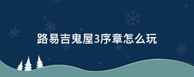 路易吉鬼屋3序章怎么玩 路易吉鬼屋3主线流程图文攻略