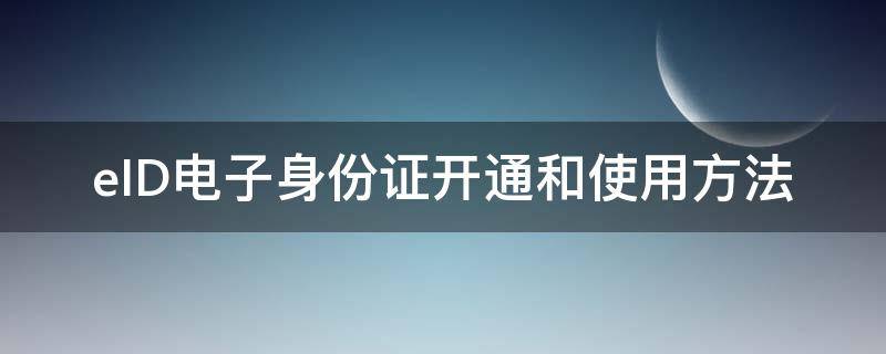 eID电子身份证开通和使用方法 如何开通eid电子身份证